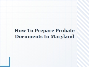 How to Prepare Probate Documents in Maryland