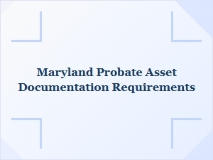 Maryland Probate Asset Documentation Requirements