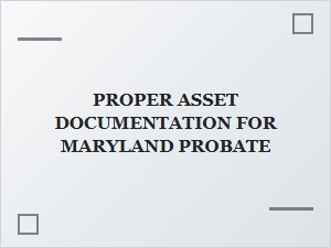 Proper Asset Documentation for Maryland Probate