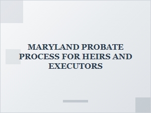 Maryland Probate Process for Heirs and Executors