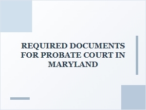 Required Documents for Probate Court in Maryland