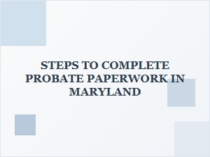 Steps to Complete Probate Paperwork in Maryland