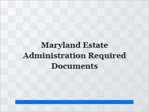 Maryland Estate Administration Required Documents for Executors