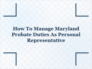 How to Manage Maryland Probate Duties as Personal Representative
