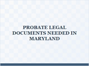 Probate Legal Documents Required in Maryland