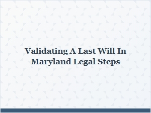 Validating a Last Will in Maryland Legal Steps